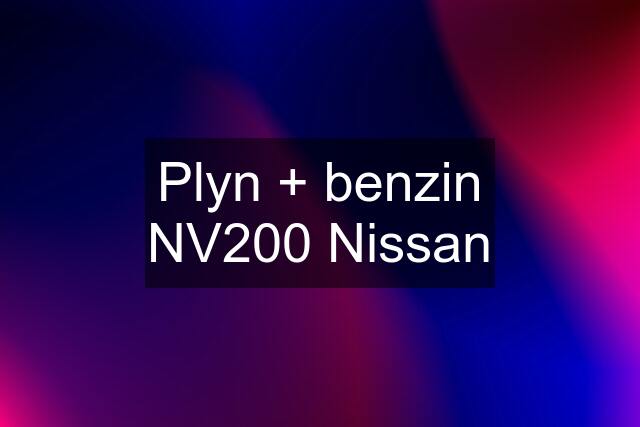 Plyn + benzin NV200 Nissan