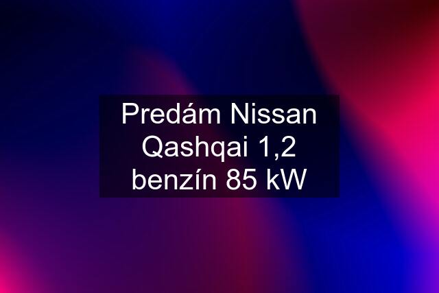 Predám Nissan Qashqai 1,2 benzín 85 kW