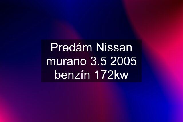 Predám Nissan murano 3.5 2005 benzín 172kw