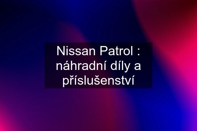 Nissan Patrol : náhradní díly a příslušenství