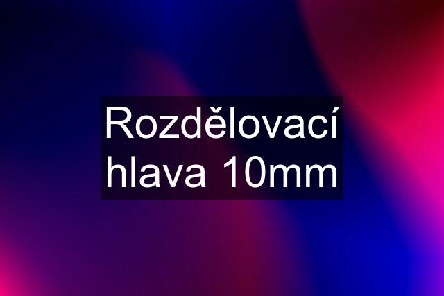 Rozdělovací hlava 10mm