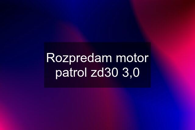 Rozpredam motor patrol zd30 3,0