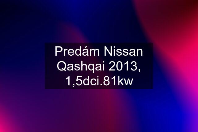 Predám Nissan Qashqai 2013, 1,5dci.81kw