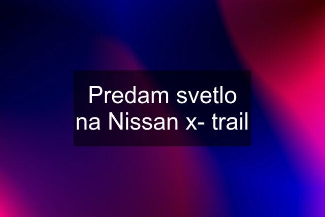 Predam svetlo na Nissan x- trail