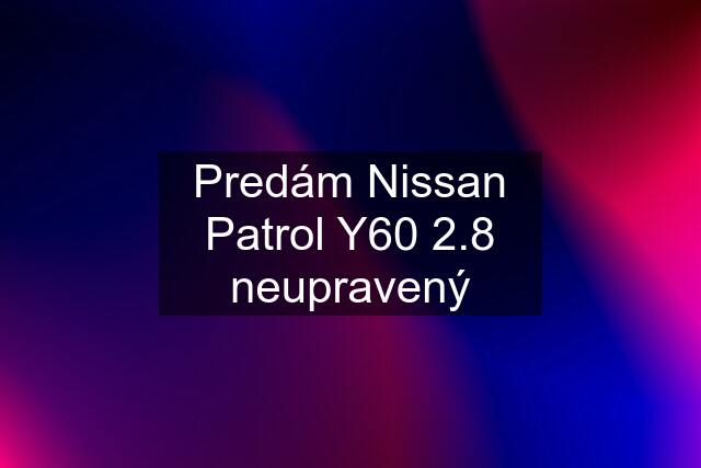 Predám Nissan Patrol Y60 2.8 neupravený