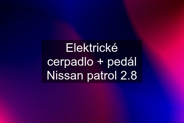 Elektrické cerpadlo + pedál Nissan patrol 2.8