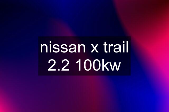 nissan x trail 2.2 100kw