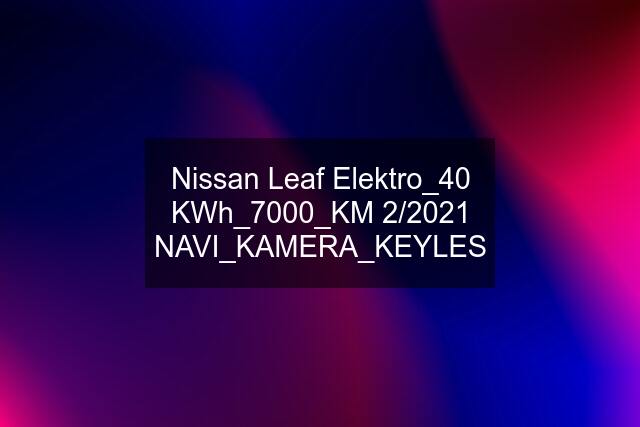 Nissan Leaf Elektro_40 KWh_7000_KM 2/2021 NAVI_KAMERA_KEYLES