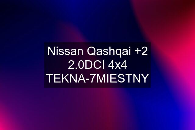 Nissan Qashqai +2 2.0DCI 4x4 TEKNA-7MIESTNY