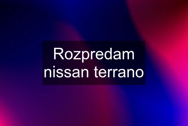 Rozpredam nissan terrano