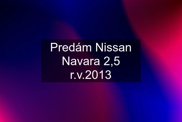 Predám Nissan Navara 2,5 r.v.2013