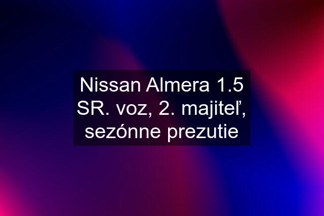 Nissan Almera 1.5 SR. voz, 2. majiteľ, sezónne prezutie