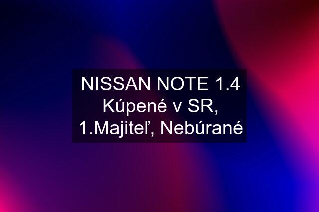 NISSAN NOTE 1.4 Kúpené v SR, 1.Majiteľ, Nebúrané