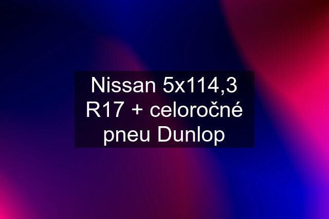 Nissan 5x114,3 R17 + celoročné pneu Dunlop