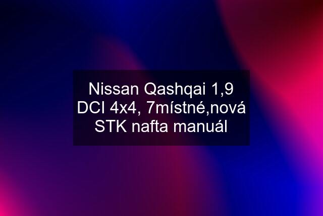 Nissan Qashqai 1,9 DCI 4x4, 7místné,nová STK nafta manuál