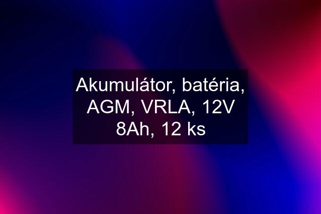 Akumulátor, batéria, AGM, VRLA, 12V 8Ah, 12 ks