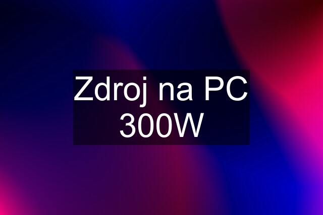 Zdroj na PC 300W