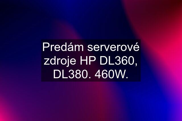 Predám serverové zdroje HP DL360, DL380. 460W.