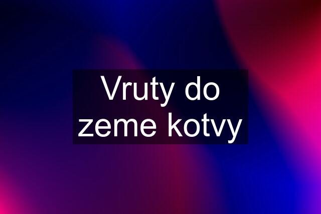 Vruty do zeme kotvy