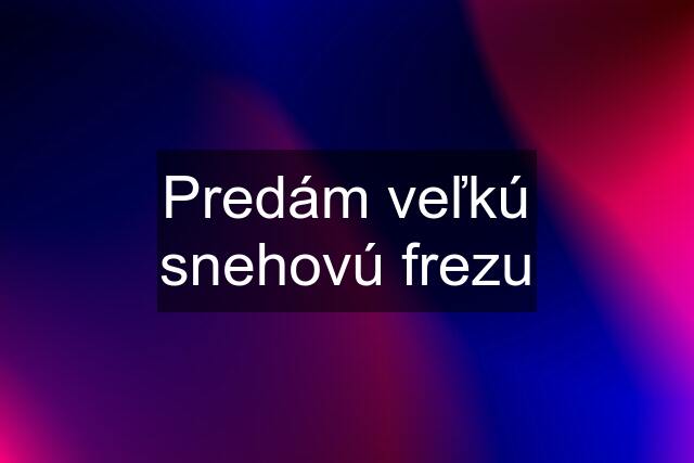 Predám veľkú snehovú frezu