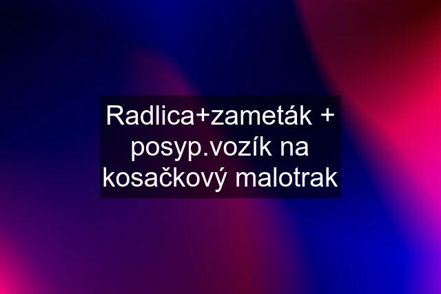 Radlica+zameták + posyp.vozík na kosačkový malotrak