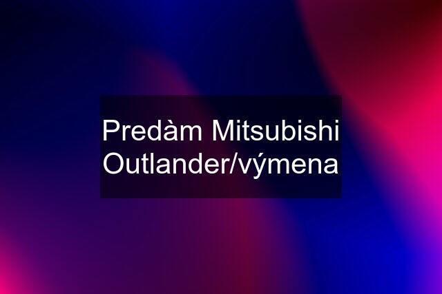 Predàm Mitsubishi Outlander/výmena