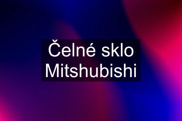 Čelné sklo Mitshubishi