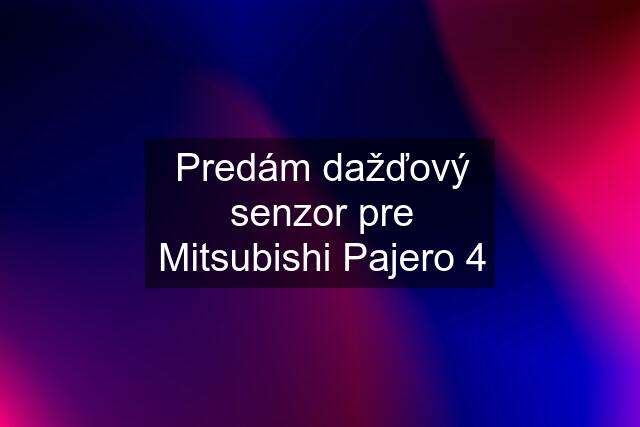 Predám dažďový senzor pre Mitsubishi Pajero 4