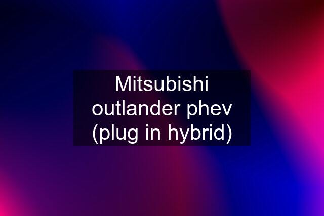 Mitsubishi outlander phev (plug in hybrid)