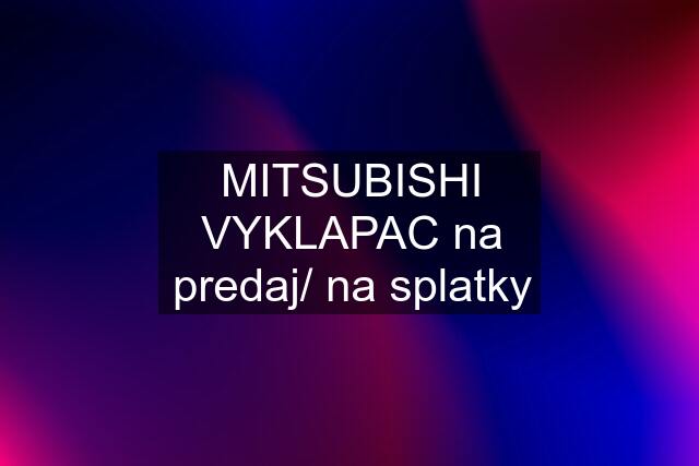 MITSUBISHI VYKLAPAC na predaj/ na splatky