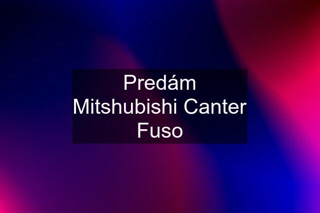 Predám Mitshubishi Canter Fuso