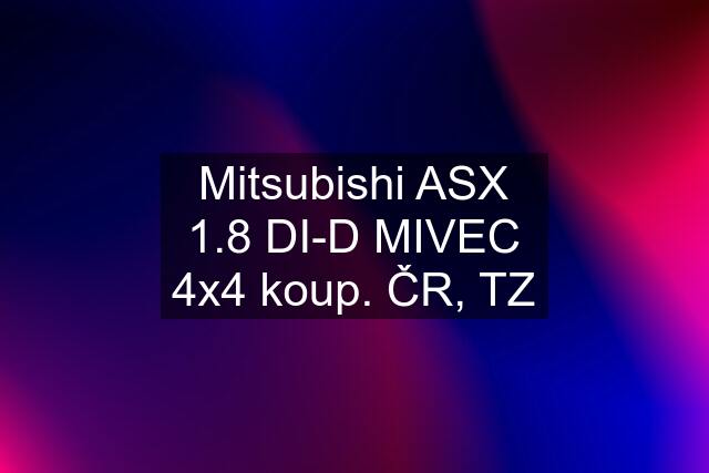 Mitsubishi ASX 1.8 DI-D MIVEC 4x4 koup. ČR, TZ