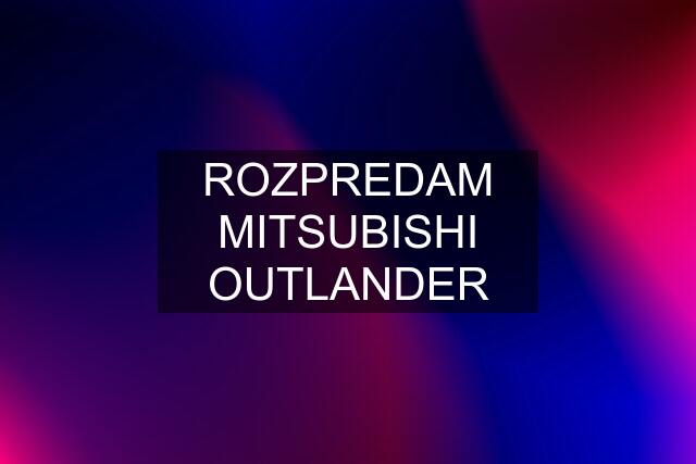 ROZPREDAM MITSUBISHI OUTLANDER