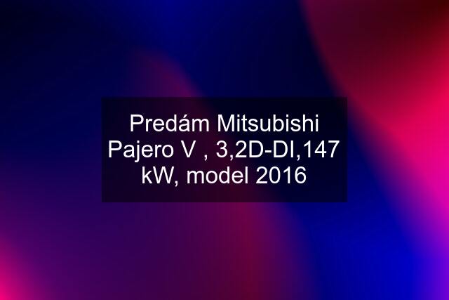 Predám Mitsubishi Pajero V , 3,2D-DI,147 kW, model 2016