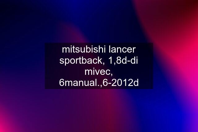 mitsubishi lancer sportback, 1,8d-di mivec, 6manual.,6-2012d