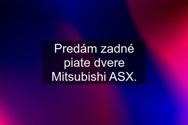 Predám zadné piate dvere Mitsubishi ASX.