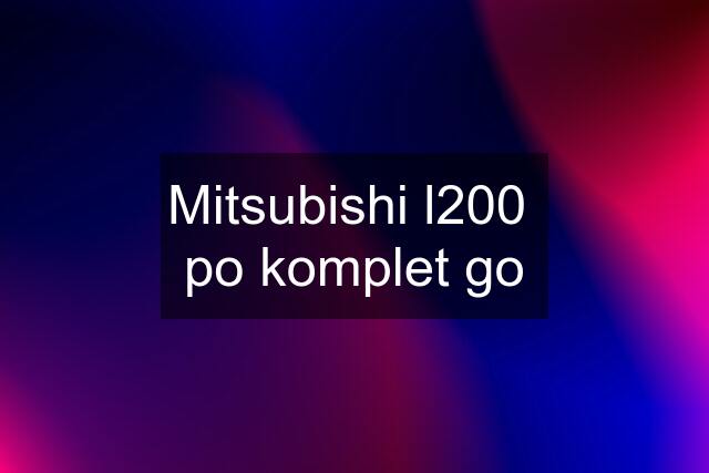 Mitsubishi l200  po komplet go