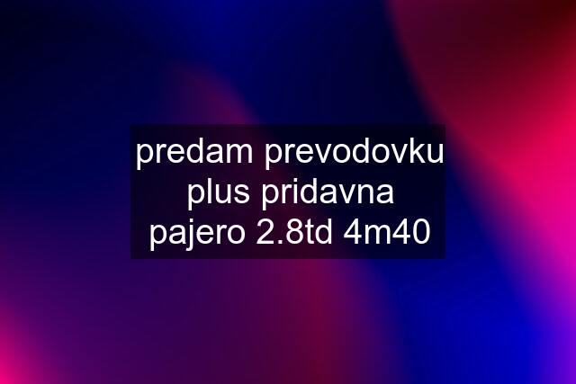 predam prevodovku plus pridavna pajero 2.8td 4m40