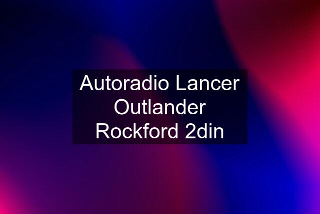 Autoradio Lancer Outlander Rockford 2din