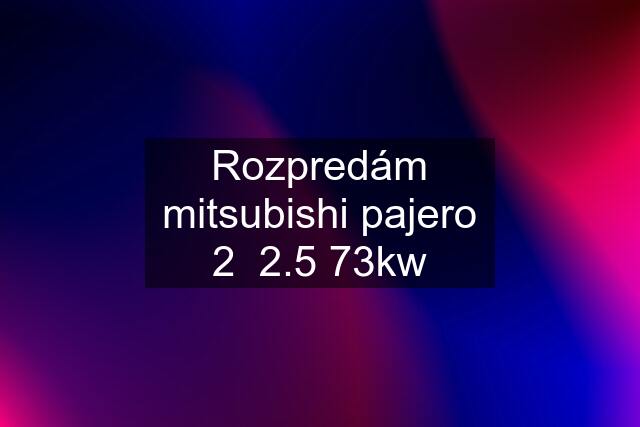 Rozpredám mitsubishi pajero 2  2.5 73kw