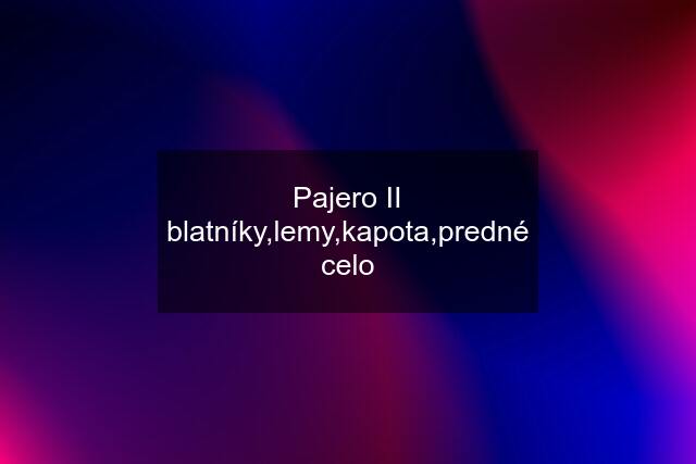 Pajero II blatníky,lemy,kapota,predné celo