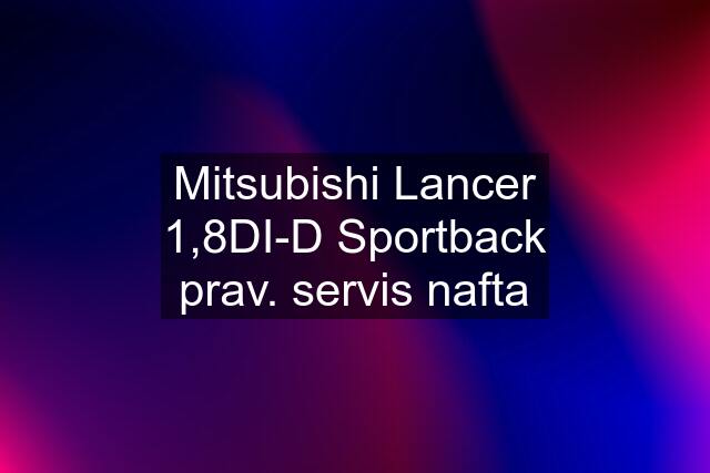 Mitsubishi Lancer 1,8DI-D Sportback prav. servis nafta