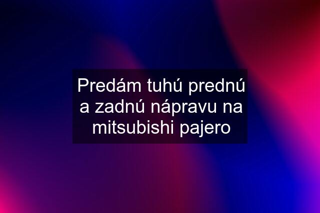 Predám tuhú prednú a zadnú nápravu na mitsubishi pajero