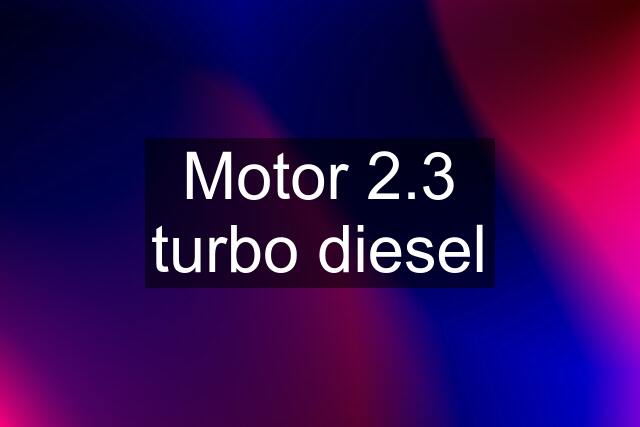 Motor 2.3 turbo diesel