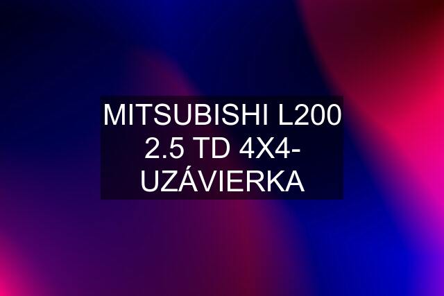 MITSUBISHI L200 2.5 TD 4X4- UZÁVIERKA