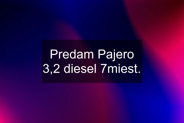 Predam Pajero 3,2 diesel 7miest.