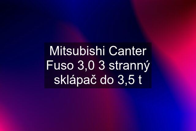 Mitsubishi Canter Fuso 3,0 3 stranný sklápač do 3,5 t