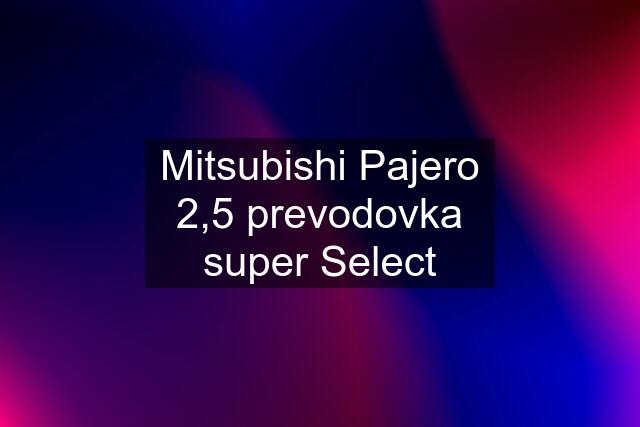 Mitsubishi Pajero 2,5 prevodovka super Select