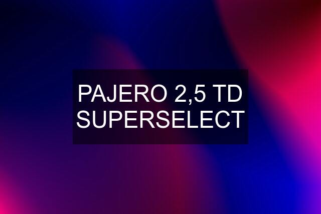 PAJERO 2,5 TD SUPERSELECT