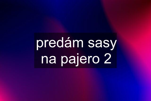 predám sasy na pajero 2